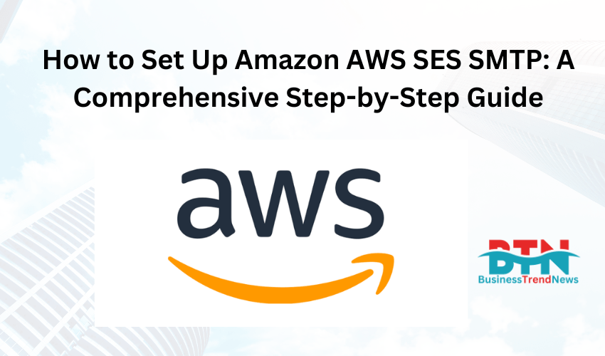 How to Set Up Amazon AWS SES SMTP: A Comprehensive Step-by-Step Guide