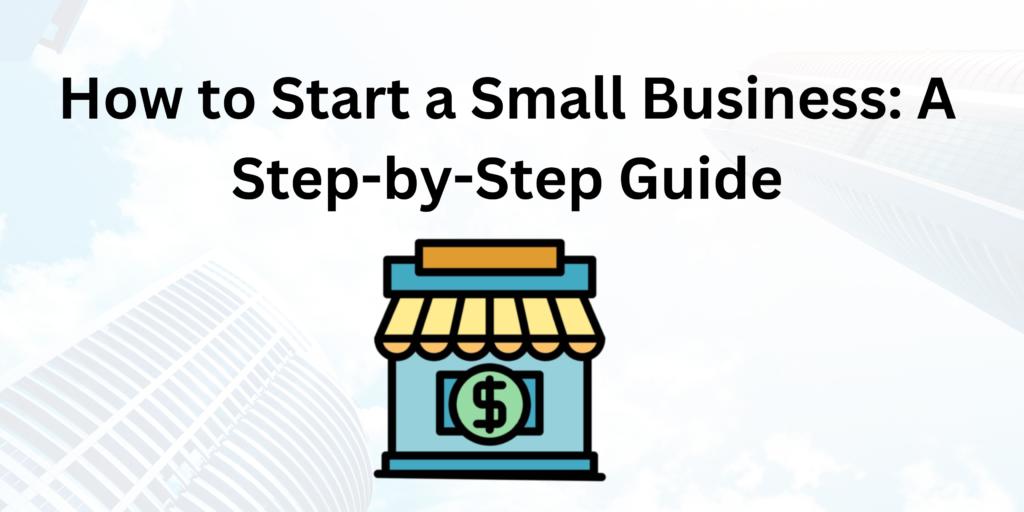 How to Start a Small Business: A Step-by-Step Guide