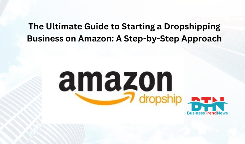 The Ultimate Guide to Starting a Dropshipping Business on Amazon: A Step-by-Step Approach