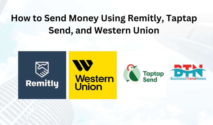 How to Send Money Using Remitly, Taptap Send, and Western Union