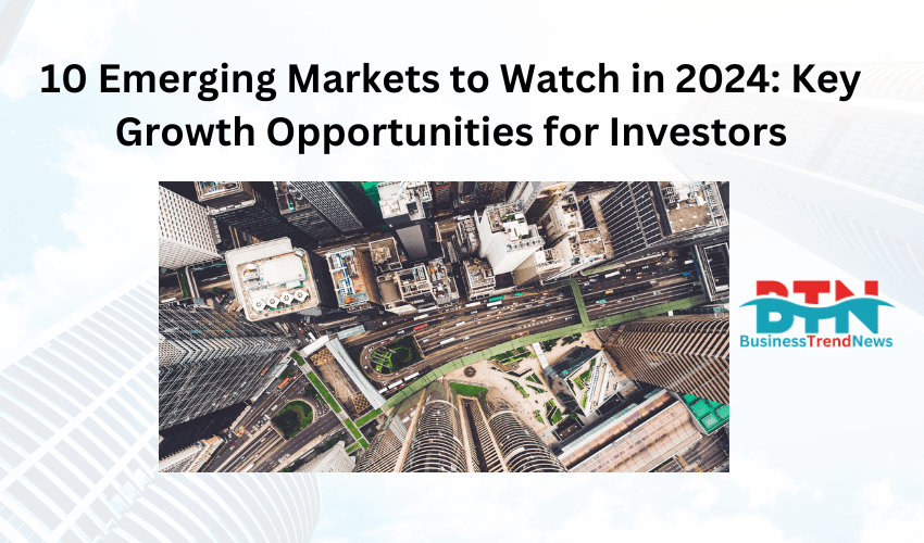 10 Emerging Markets to Watch in 2024: Key Growth Opportunities for Investors