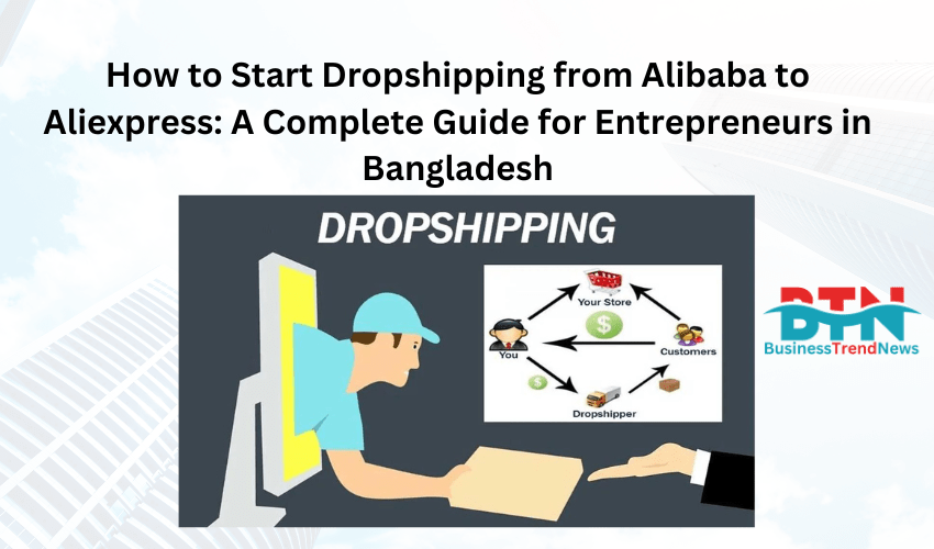 How to Start Dropshipping from Alibaba to Aliexpress: A Complete Guide for Entrepreneurs in Bangladesh