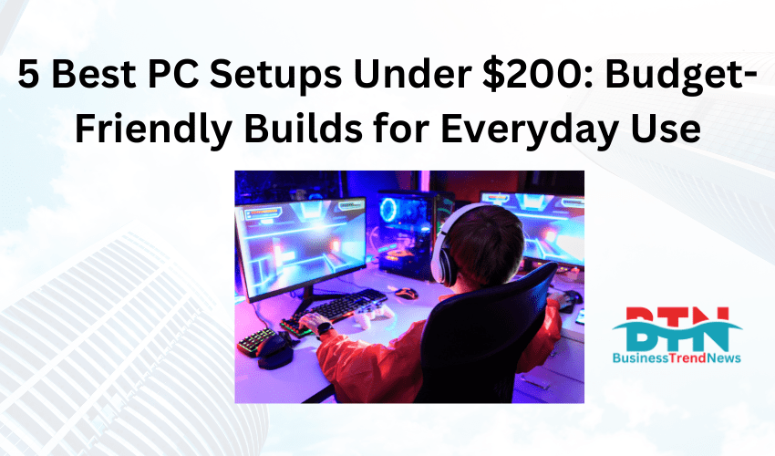 5 Best PC Setups Under $200: Budget-Friendly Builds for Everyday Use