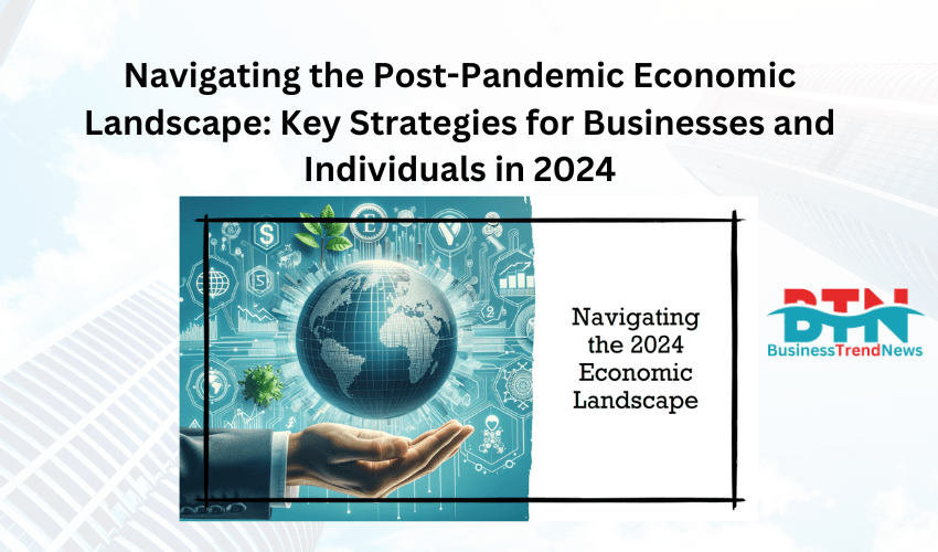 Navigating the Post-Pandemic Economic Landscape: Key Strategies for Businesses and Individuals in 2024