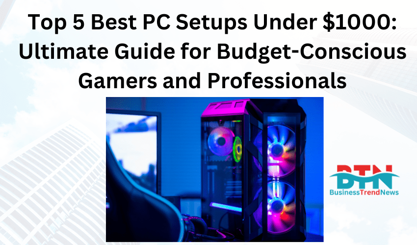 Top 5 Best PC Setups Under $1000: Ultimate Guide for Budget-Conscious Gamers and Professionals